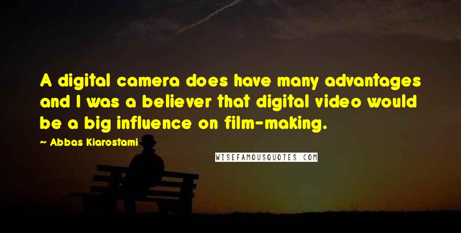 Abbas Kiarostami Quotes: A digital camera does have many advantages and I was a believer that digital video would be a big influence on film-making.