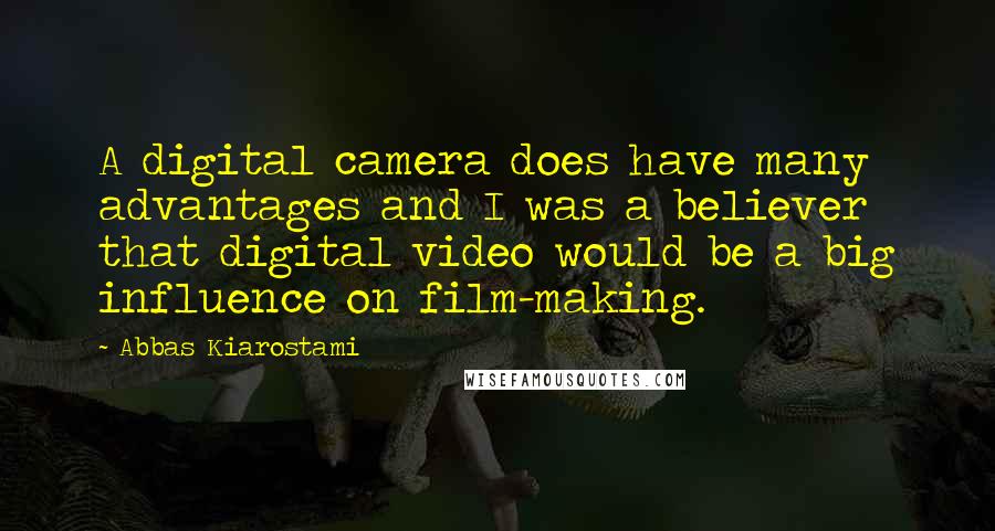 Abbas Kiarostami Quotes: A digital camera does have many advantages and I was a believer that digital video would be a big influence on film-making.