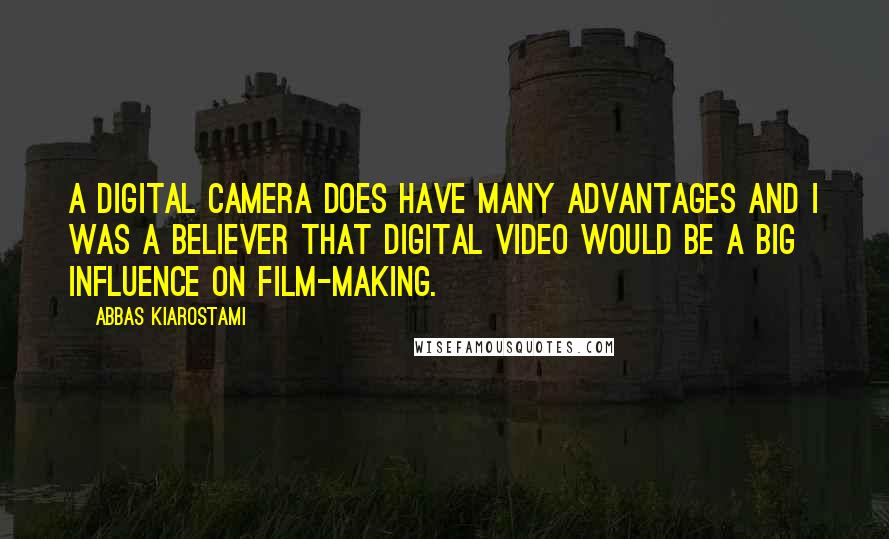 Abbas Kiarostami Quotes: A digital camera does have many advantages and I was a believer that digital video would be a big influence on film-making.