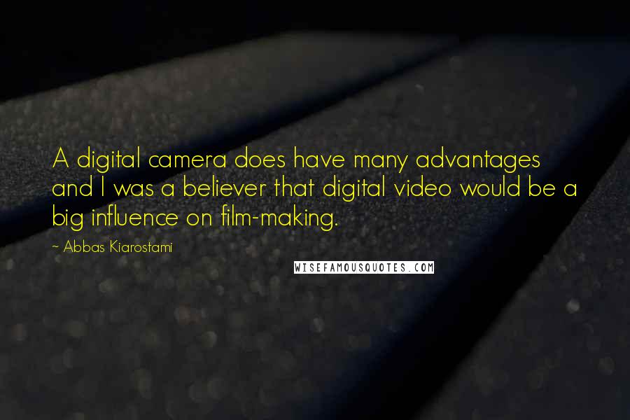 Abbas Kiarostami Quotes: A digital camera does have many advantages and I was a believer that digital video would be a big influence on film-making.