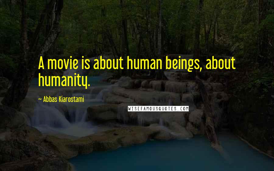 Abbas Kiarostami Quotes: A movie is about human beings, about humanity.