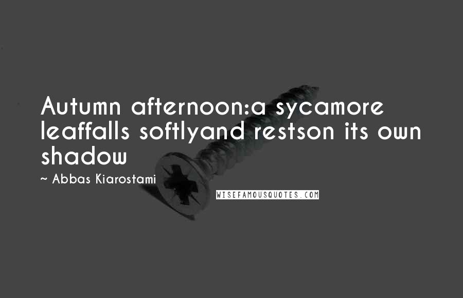 Abbas Kiarostami Quotes: Autumn afternoon:a sycamore leaffalls softlyand restson its own shadow