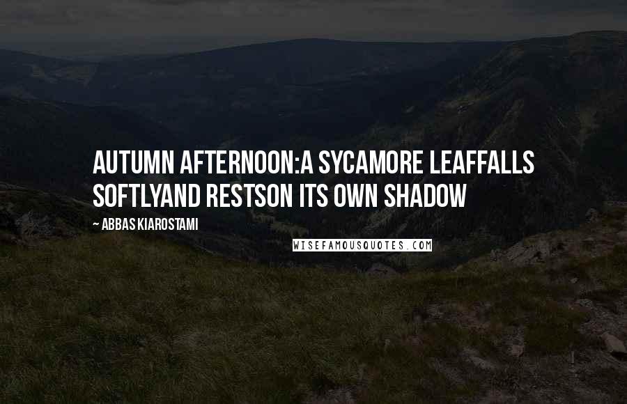 Abbas Kiarostami Quotes: Autumn afternoon:a sycamore leaffalls softlyand restson its own shadow