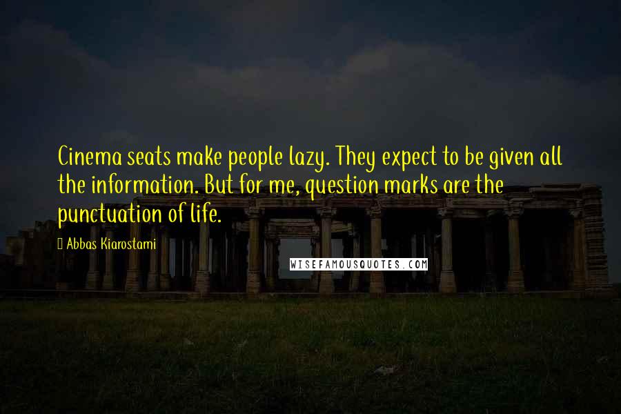 Abbas Kiarostami Quotes: Cinema seats make people lazy. They expect to be given all the information. But for me, question marks are the punctuation of life.