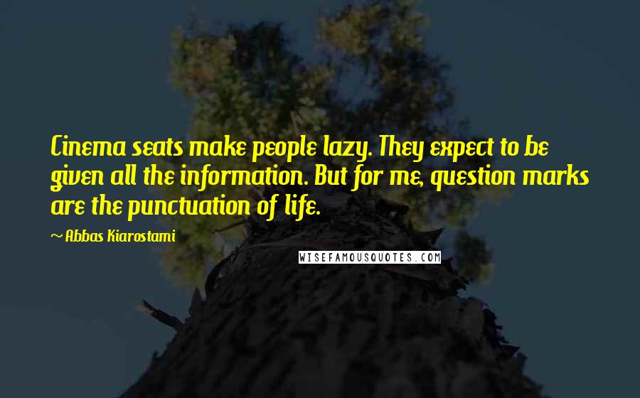 Abbas Kiarostami Quotes: Cinema seats make people lazy. They expect to be given all the information. But for me, question marks are the punctuation of life.