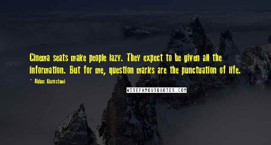 Abbas Kiarostami Quotes: Cinema seats make people lazy. They expect to be given all the information. But for me, question marks are the punctuation of life.