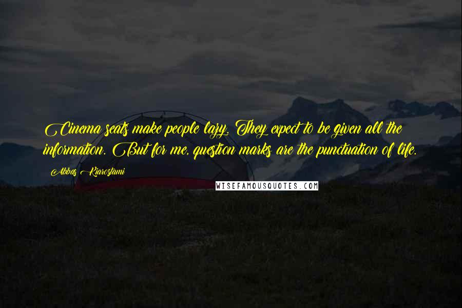 Abbas Kiarostami Quotes: Cinema seats make people lazy. They expect to be given all the information. But for me, question marks are the punctuation of life.