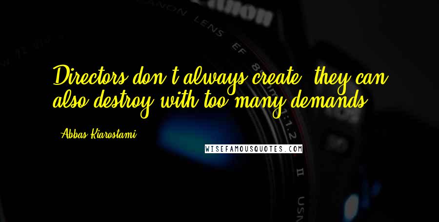 Abbas Kiarostami Quotes: Directors don't always create, they can also destroy with too many demands.