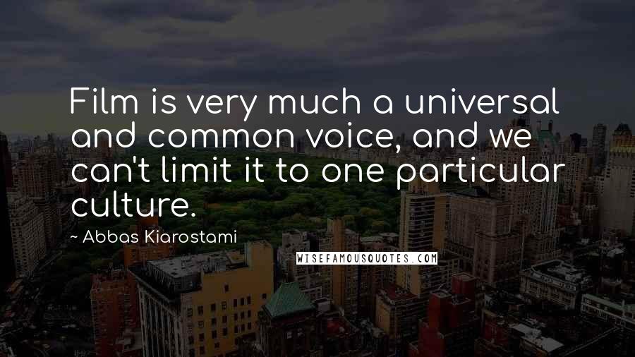 Abbas Kiarostami Quotes: Film is very much a universal and common voice, and we can't limit it to one particular culture.