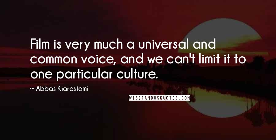 Abbas Kiarostami Quotes: Film is very much a universal and common voice, and we can't limit it to one particular culture.