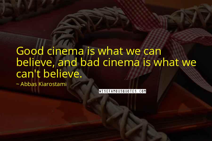 Abbas Kiarostami Quotes: Good cinema is what we can believe, and bad cinema is what we can't believe.