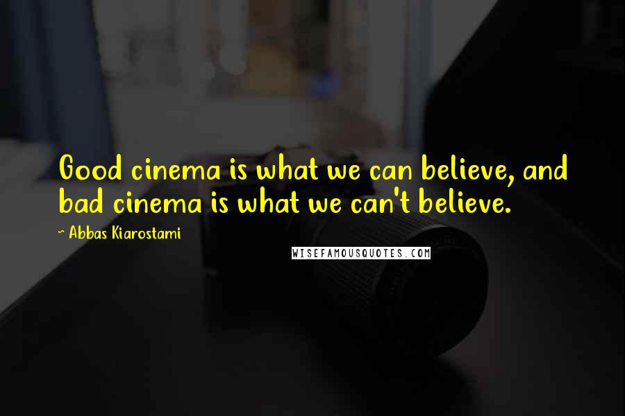 Abbas Kiarostami Quotes: Good cinema is what we can believe, and bad cinema is what we can't believe.