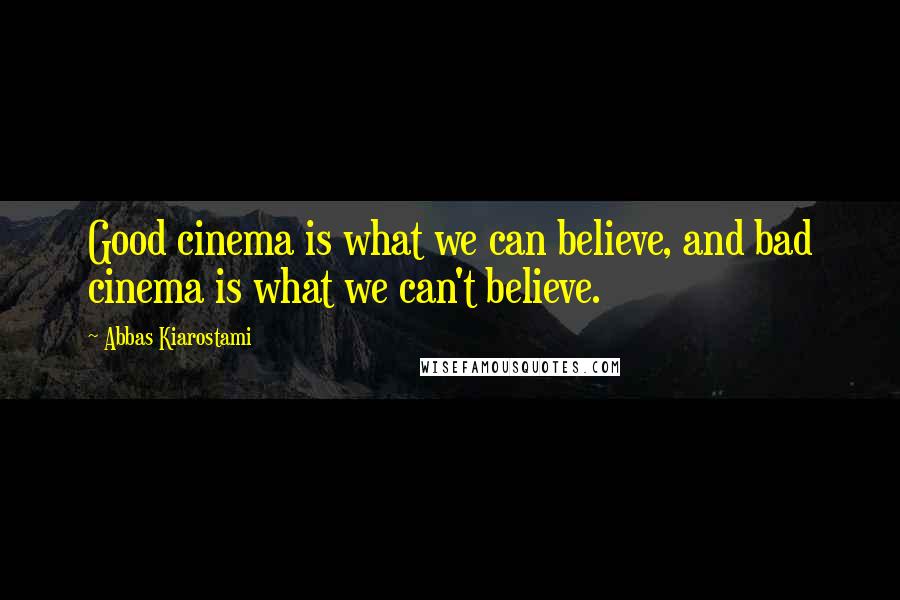 Abbas Kiarostami Quotes: Good cinema is what we can believe, and bad cinema is what we can't believe.