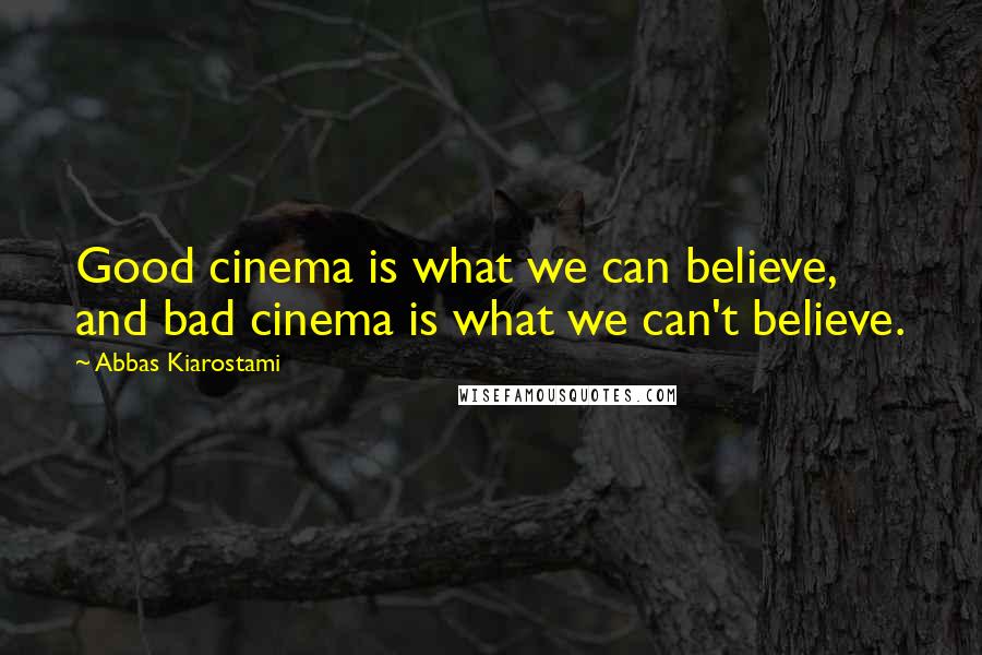 Abbas Kiarostami Quotes: Good cinema is what we can believe, and bad cinema is what we can't believe.