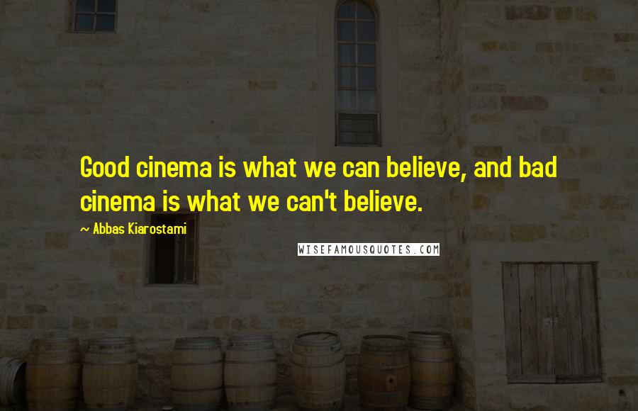 Abbas Kiarostami Quotes: Good cinema is what we can believe, and bad cinema is what we can't believe.