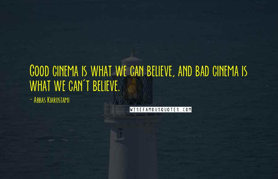 Abbas Kiarostami Quotes: Good cinema is what we can believe, and bad cinema is what we can't believe.