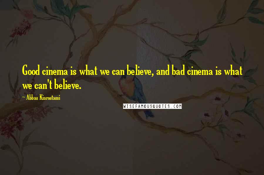 Abbas Kiarostami Quotes: Good cinema is what we can believe, and bad cinema is what we can't believe.