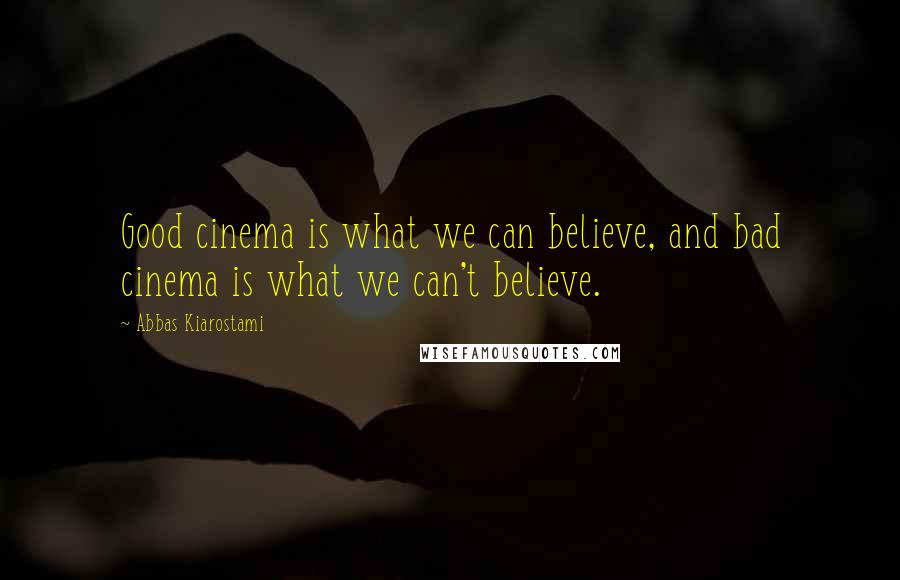 Abbas Kiarostami Quotes: Good cinema is what we can believe, and bad cinema is what we can't believe.