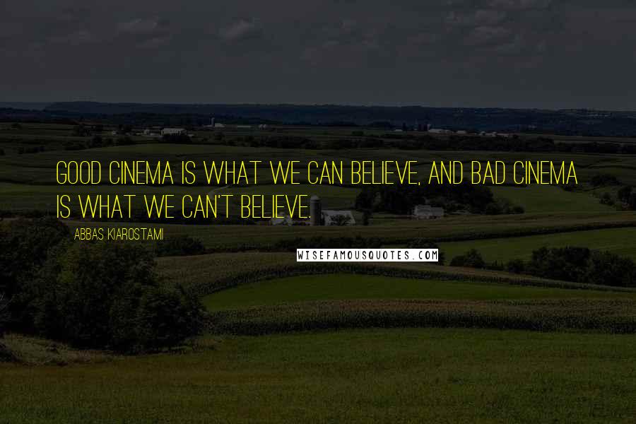 Abbas Kiarostami Quotes: Good cinema is what we can believe, and bad cinema is what we can't believe.