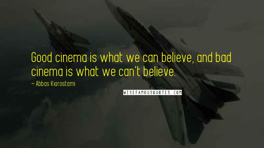 Abbas Kiarostami Quotes: Good cinema is what we can believe, and bad cinema is what we can't believe.