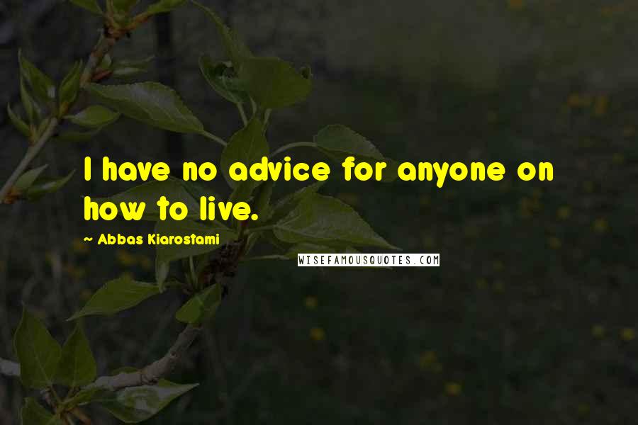 Abbas Kiarostami Quotes: I have no advice for anyone on how to live.