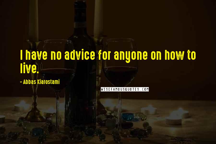 Abbas Kiarostami Quotes: I have no advice for anyone on how to live.