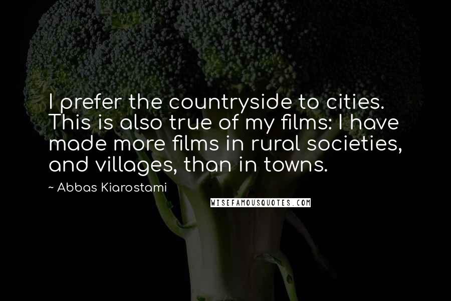 Abbas Kiarostami Quotes: I prefer the countryside to cities. This is also true of my films: I have made more films in rural societies, and villages, than in towns.