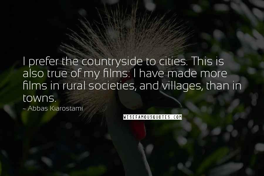 Abbas Kiarostami Quotes: I prefer the countryside to cities. This is also true of my films: I have made more films in rural societies, and villages, than in towns.