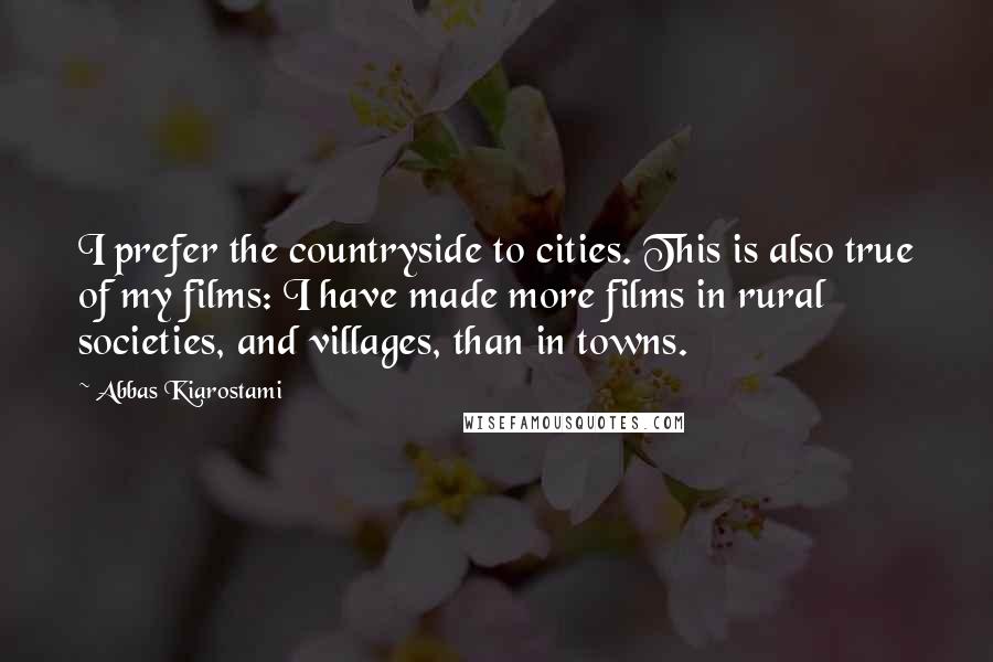 Abbas Kiarostami Quotes: I prefer the countryside to cities. This is also true of my films: I have made more films in rural societies, and villages, than in towns.