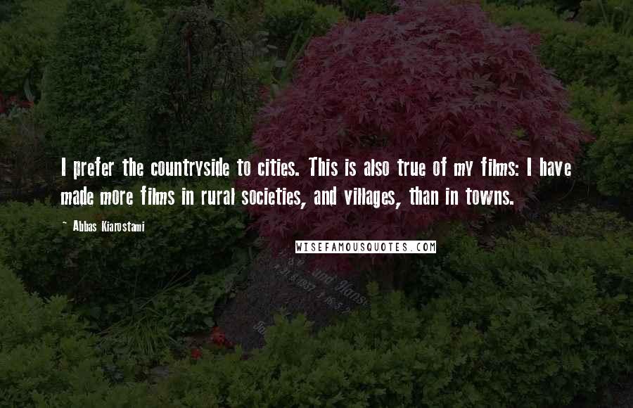 Abbas Kiarostami Quotes: I prefer the countryside to cities. This is also true of my films: I have made more films in rural societies, and villages, than in towns.