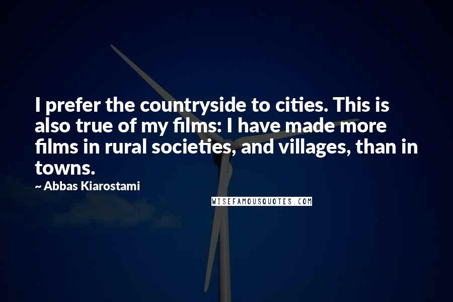 Abbas Kiarostami Quotes: I prefer the countryside to cities. This is also true of my films: I have made more films in rural societies, and villages, than in towns.