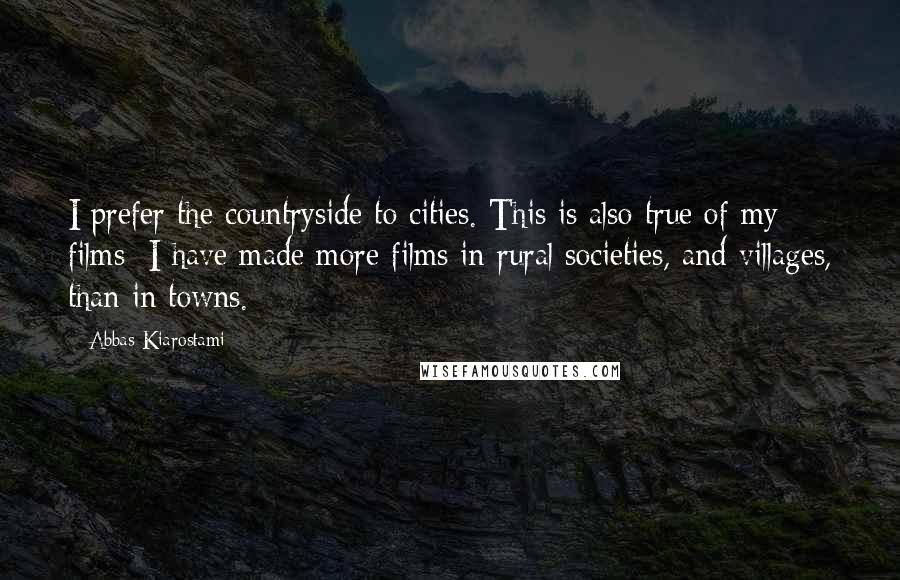 Abbas Kiarostami Quotes: I prefer the countryside to cities. This is also true of my films: I have made more films in rural societies, and villages, than in towns.