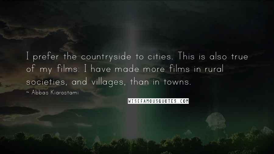Abbas Kiarostami Quotes: I prefer the countryside to cities. This is also true of my films: I have made more films in rural societies, and villages, than in towns.