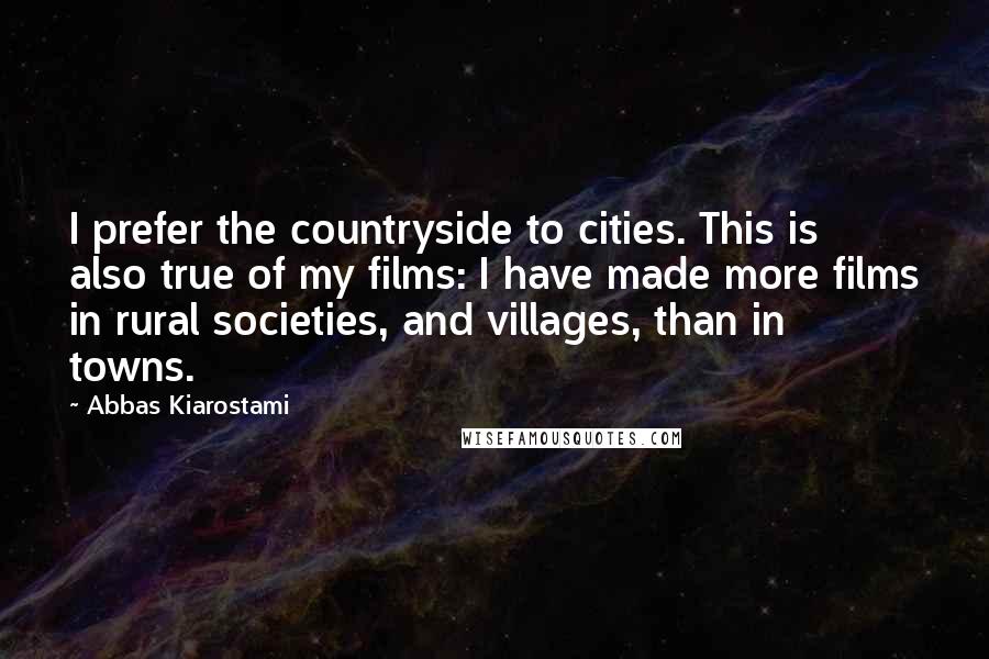 Abbas Kiarostami Quotes: I prefer the countryside to cities. This is also true of my films: I have made more films in rural societies, and villages, than in towns.