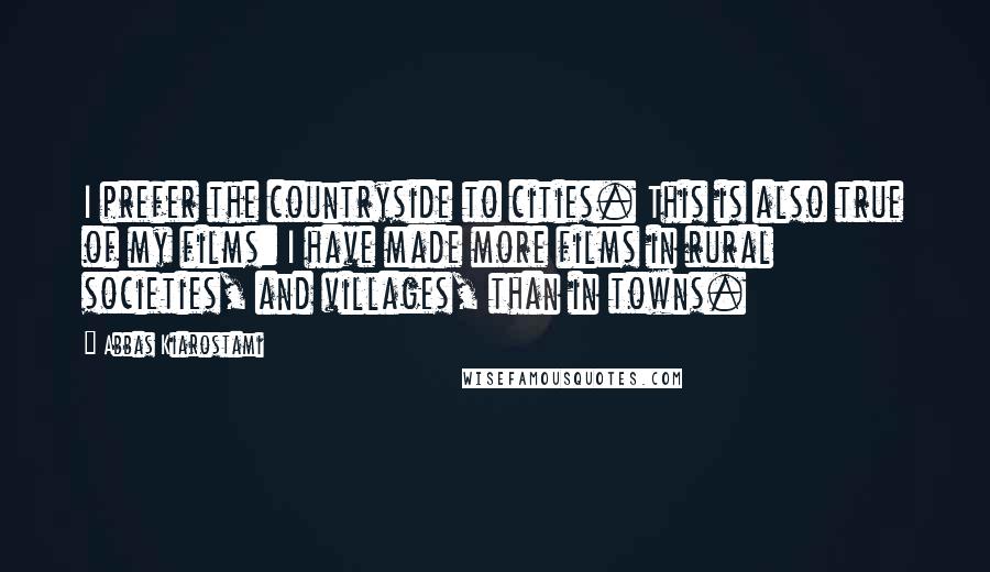 Abbas Kiarostami Quotes: I prefer the countryside to cities. This is also true of my films: I have made more films in rural societies, and villages, than in towns.