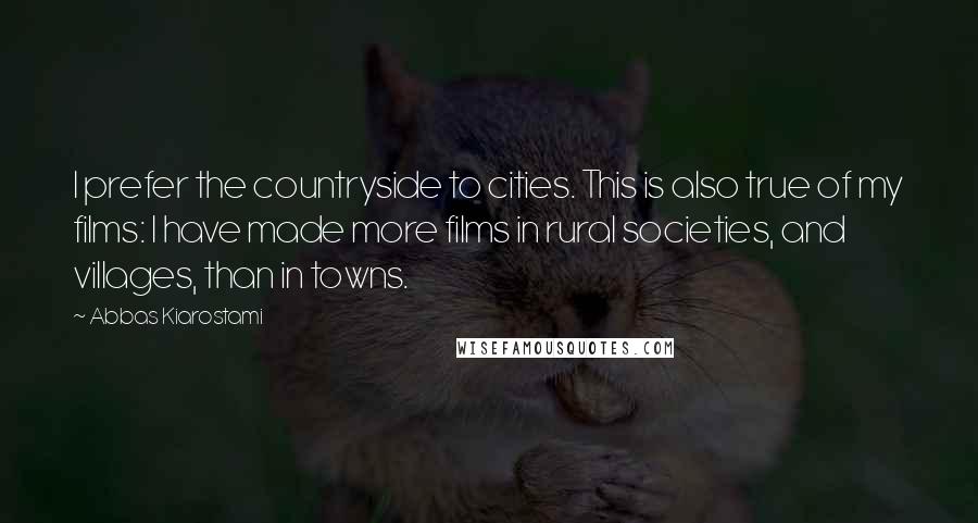 Abbas Kiarostami Quotes: I prefer the countryside to cities. This is also true of my films: I have made more films in rural societies, and villages, than in towns.