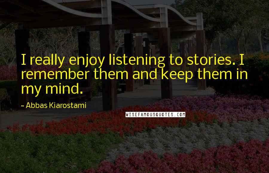 Abbas Kiarostami Quotes: I really enjoy listening to stories. I remember them and keep them in my mind.