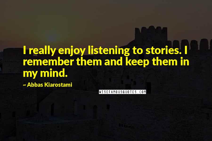 Abbas Kiarostami Quotes: I really enjoy listening to stories. I remember them and keep them in my mind.