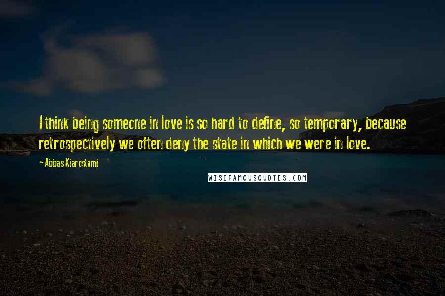 Abbas Kiarostami Quotes: I think being someone in love is so hard to define, so temporary, because retrospectively we often deny the state in which we were in love.