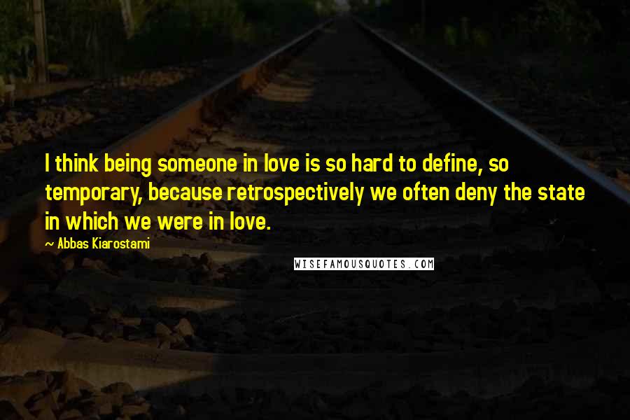 Abbas Kiarostami Quotes: I think being someone in love is so hard to define, so temporary, because retrospectively we often deny the state in which we were in love.