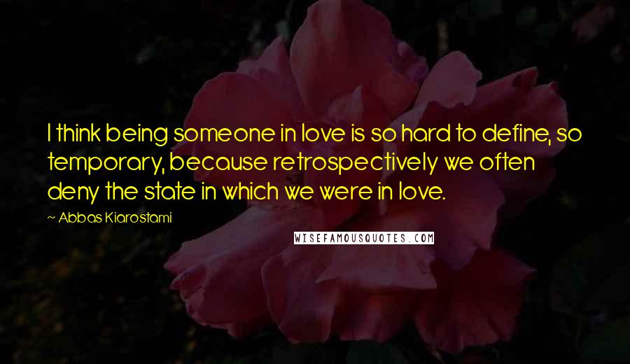 Abbas Kiarostami Quotes: I think being someone in love is so hard to define, so temporary, because retrospectively we often deny the state in which we were in love.