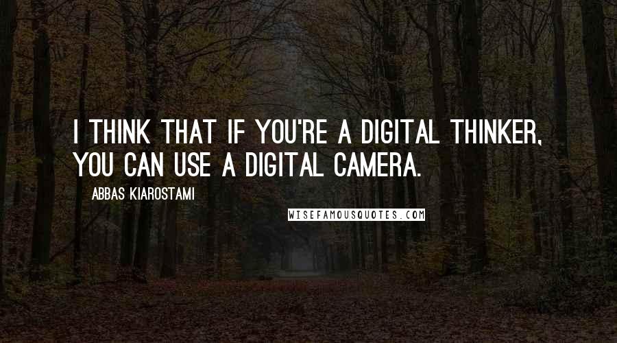 Abbas Kiarostami Quotes: I think that if you're a digital thinker, you can use a digital camera.
