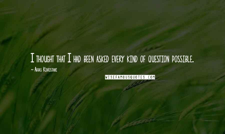 Abbas Kiarostami Quotes: I thought that I had been asked every kind of question possible.