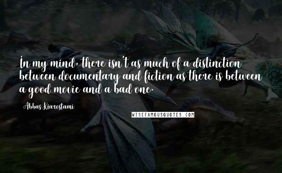 Abbas Kiarostami Quotes: In my mind, there isn't as much of a distinction between documentary and fiction as there is between a good movie and a bad one.
