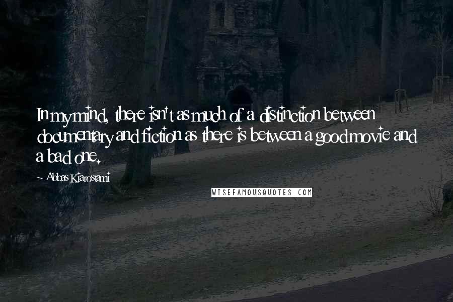 Abbas Kiarostami Quotes: In my mind, there isn't as much of a distinction between documentary and fiction as there is between a good movie and a bad one.