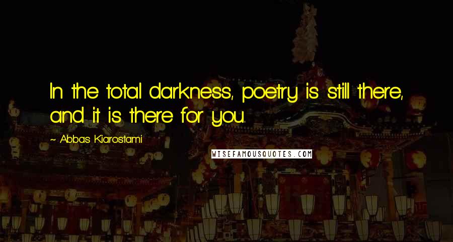 Abbas Kiarostami Quotes: In the total darkness, poetry is still there, and it is there for you.