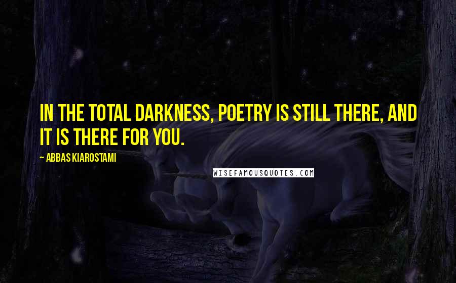 Abbas Kiarostami Quotes: In the total darkness, poetry is still there, and it is there for you.