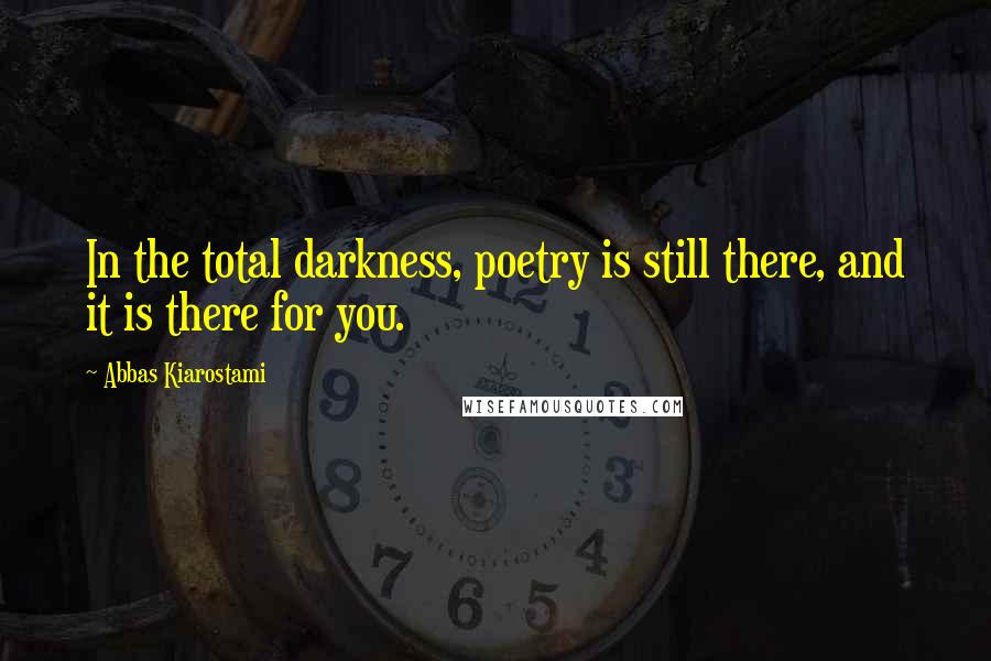 Abbas Kiarostami Quotes: In the total darkness, poetry is still there, and it is there for you.