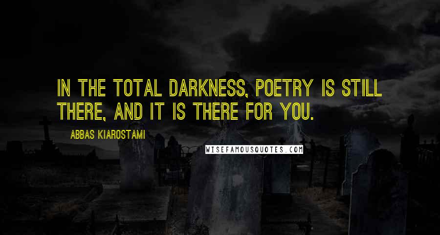 Abbas Kiarostami Quotes: In the total darkness, poetry is still there, and it is there for you.