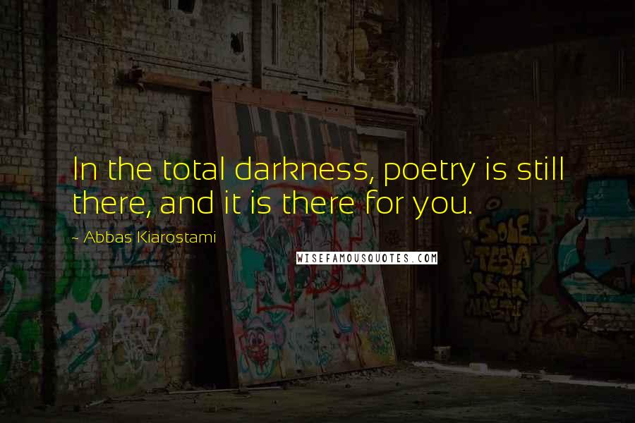 Abbas Kiarostami Quotes: In the total darkness, poetry is still there, and it is there for you.